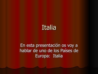 Italia En esta presentación os voy a hablar de uno de los Países de Europa:  Italia 