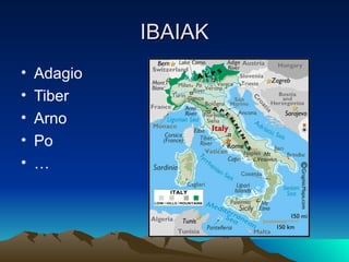 IBAIAK
•   Adagio
•   Tiber
•   Arno
•   Po
•   …
 