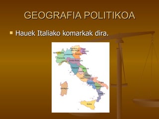 GEOGRAFIA POLITIKOA
   Hauek Italiako komarkak dira.
 