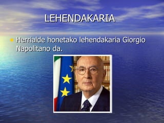 LEHENDAKARIA

• Herrialde honetako lehendakaria Giorgio
 Napolitano da.
 