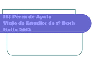 IES Pérez de Ayala
Viaje de Estudios de 1º Bach
Italia 2012
 