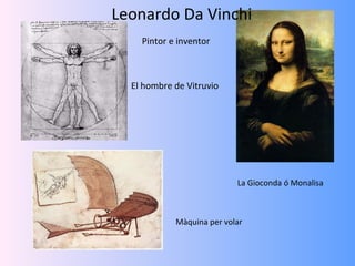 Leonardo Da Vinchi
    Pintor e inventor



  El hombre de Vitruvio




                           La Gioconda ó Monalisa



            Màquina per volar
 