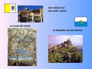 Dins Itàlia hi ha
                       dos petits països




La Ciutat del Vaticà
                           La República de San Marino
 
