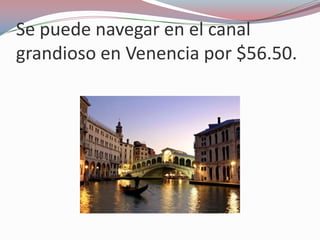 Se puede navegar en el canal
grandioso en Venencia por $56.50.
 