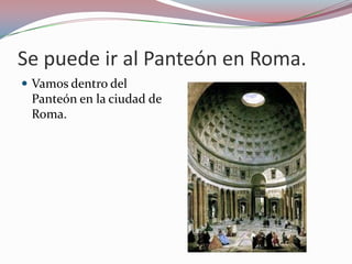 Se puede ir al Panteón en Roma.
 Vamos dentro del
 Panteón en la ciudad de
 Roma.
 