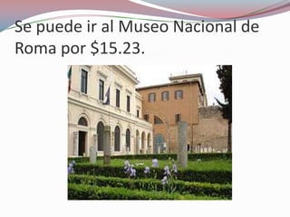 Se puede ir al Museo Nacional de
Roma por $15.23.
 