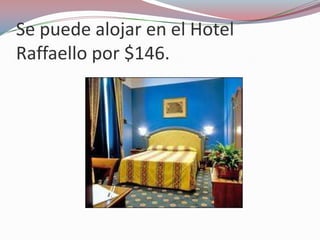 Se puede alojar en el Hotel
Raffaello por $146.
 