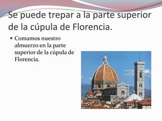 Se puede trepar a la parte superior
de la cúpula de Florencia.
 Comamos nuestro
 almuerzo en la parte
 superior de la cúpula de
 Florencia.
 