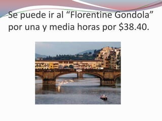 Se puede ir al “Florentine Gondola”
por una y media horas por $38.40.
 