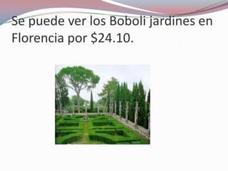 Se puede ver los Boboli jardines en
Florencia por $24.10.
 