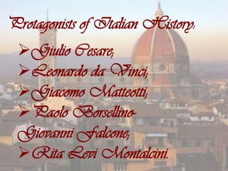 Protagonists of Italian History:
 Giulio Cesare;
 Leonardo da Vinci;
 Giacomo Matteotti;
 Paolo Borsellino-
 Giovanni Falcone;
 Rita Levi Montalcini.
 