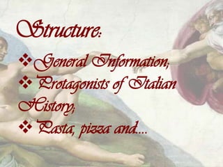 Structure:
General Information;
Protagonists of Italian
History;
Pasta, pizza and….
 