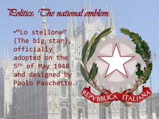 Politics: The national emblem:
  •“Lo stellone”
  (The big star),
  officially
  adopted on the
  5th of May 1948
  and designed by
  Paolo Paschetto.
 