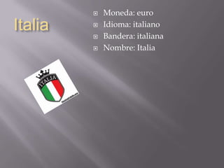 Italia
 Moneda: euro
 Idioma: italiano
 Bandera: italiana
 Nombre: Italia
 