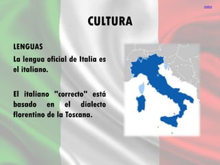 CULTURA
LENGUAS
La lengua oficial de Italia es
el italiano.
El italiano "correcto" está
basado en el dialecto
florentino de la Toscana.
índice
 