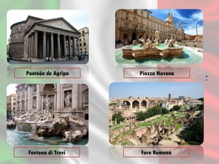 Panteón de Agripa Piazza Navona
Fontana di Trevi Foro Romano
*
 