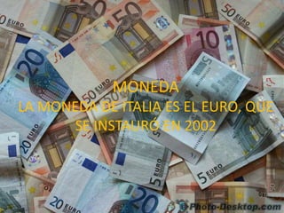 MONEDA
LA MONEDA DE ITALIA ES EL EURO, QUE
SE INSTAURÓ EN 2002
 