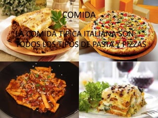 COMIDA
LA COMIDA TÍPICA ITALIANA SON
TODOS LOS TIPOS DE PASTA Y PIZZAS
 