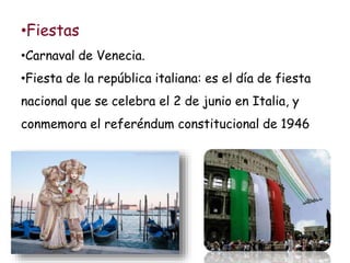 •Fiestas
•Carnaval de Venecia.
•Fiesta de la república italiana: es el día de fiesta
nacional que se celebra el 2 de junio en Italia, y
conmemora el referéndum constitucional de 1946
 