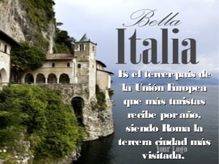 Es el tercerpaís deEs el tercerpaís de
la Unión Europeala Unión Europea
que más turistasque más turistas
recibe poraño,recibe poraño,
siendo Roma lasiendo Roma la
tercera ciudad mástercera ciudad más
visitadavisitada.
 