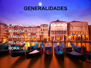 GENERALIDADES
●
CAPITALCAPITAL: Roma: Roma
●
MONEDA:MONEDA: EuroEuro
●
LENGUALENGUA: Italiano: Italiano
●
RELIGIONRELIGION: Católico: Católico
●
HORA:HORA:+6+6
 