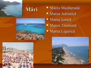 MăriMări
 Marea MediteranăMarea Mediterană
 Marea AdriaticăMarea Adriatică
 Marea IonicăMarea Ionică
 Marea TirenianăMarea Tireniană
 Marea LiguricăMarea Ligurică
 