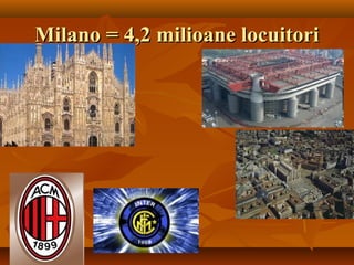 Milano = 4,2 milioane locuitoriMilano = 4,2 milioane locuitori
 