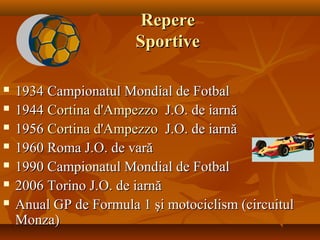 RepereRepere
SportiveSportive
 1934 Campionatul Mondial de Fotbal1934 Campionatul Mondial de Fotbal
 19441944 CortinaCortina d'Ampezzod'Ampezzo J.O. de iarnJ.O. de iarnăă
 19561956 CortinaCortina d'Ampezzod'Ampezzo J.O. de iarnăJ.O. de iarnă
 1960 Roma J.O. de vară1960 Roma J.O. de vară
 1990 Campionatul Mondial de Fotbal1990 Campionatul Mondial de Fotbal
 2006 Torino J.O. de iarnă2006 Torino J.O. de iarnă
 Anual GP de Formula 1 şi motociclism (circuitulAnual GP de Formula 1 şi motociclism (circuitul
Monza)Monza)
 