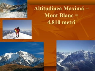 Altitudinea Maximă =
Mont Blanc =
4.810 metri
 