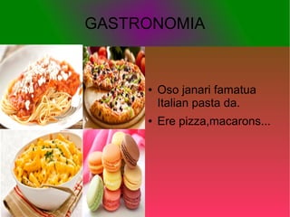 GASTRONOMIA
● Oso janari famatua
Italian pasta da.
● Ere pizza,macarons...
 