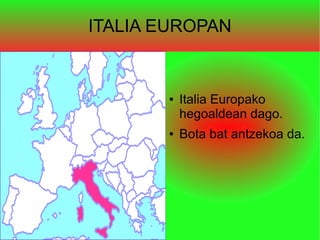 ITALIA EUROPAN
● Italia Europako
hegoaldean dago.
● Bota bat antzekoa da.
 