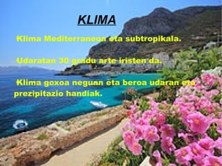 KLIMA
·Klima Mediterraneoa eta subtropikala.
·Udaratan 30 gradu arte iristen da.
·Klima goxoa neguan eta beroa udaran eta
prezipitazio handiak.
 
