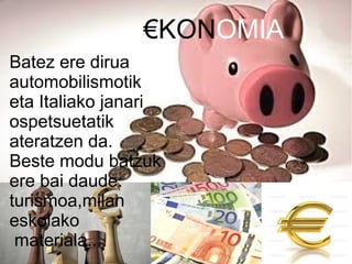 €KONOMIA
Batez ere dirua
automobilismotik
eta Italiako janari
ospetsuetatik
ateratzen da.
Beste modu batzuk
ere bai daude:
turismoa,milan
eskolako
materiala...
 