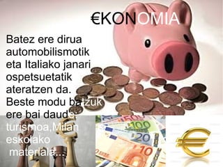 €KONOMIA
Batez ere dirua
automobilismotik
eta Italiako janari
ospetsuetatik
ateratzen da.
Beste modu batzuk
ere bai daude:
turismoa,Milan
eskolako
materiala...
 