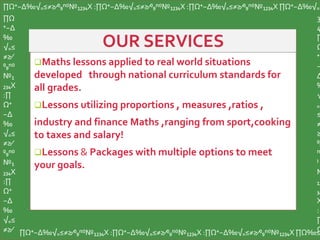 Maths lessons applied to real world situations
developed through national curriculum standards for
all grades.
Lessons utilizing proportions , measures ,ratios ,
industry and finance Maths ,ranging from sport,cooking
to taxes and salary!
Lessons & Packages with multiple options to meet
your goals.
∏Ω⁺−∆‰√₌≤≠≥∕⁰₉ⁿ⁽⁾№₁₂₃₄X :∏Ω⁺−∆‰√₌≤≠≥∕⁰₉ⁿ⁽⁾№₁₂₃₄X :∏Ω⁺−∆‰√₌≤≠≥∕⁰₉ⁿ⁽⁾№₁₂₃₄X ∏Ω⁺−∆‰√₌
∏Ω
⁺−∆
‰
√₌≤
≠≥∕
⁰₉ⁿ⁽⁾
№₁
₂₃₄X
:∏
Ω⁺
−∆
‰
√₌≤
≠≥∕
⁰₉ⁿ⁽⁾
№₁
₂₃₄X
:∏
Ω⁺
−∆
‰
√₌≤
≠≥∕ ∏Ω⁺−∆‰√₌≤≠≥∕⁰₉ⁿ⁽⁾№₁₂₃₄X :∏Ω⁺−∆‰√₌≤≠≥∕⁰₉ⁿ⁽⁾№₁₂₃₄X :∏Ω⁺−∆‰√₌≤≠≥∕⁰₉ⁿ⁽⁾№₁₂₃₄X ∏Ω‰≤
3
4
∏
Ω
⁺
−
∆
‰
√
₌
≤
≠
≥
⁰₉
ⁿ
⁾
№
₁₂
₃₄
X
:
∏
Ω
 