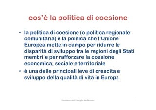 cos’è la politica di coesione
• la politica di coesione (o politica regionale
comunitaria) è la politica che l’Unione
Euro...