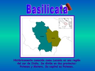 Históricamente conocida como Lucania es una región del sur de Italia. Se divide en dos provincias: Potenza y Matera. Su capital es Potenza. Basilicata 