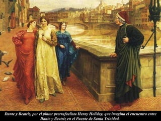 Dante y Beatriz, por el pintor prerrafaelista Henry Holiday, que imagina el encuentro entre Dante y Beatriz en el Puente de Santa Trinidad.  
