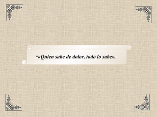 «Quien sabe de dolor, todo lo sabe».   