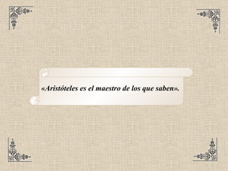 «Aristóteles es el maestro de los que saben».   