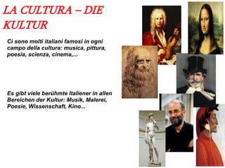 LA CULTURA – DIE
KULTUR
Ci sono molti italiani famosi in ogni
campo della cultura: musica, pittura,
poesia, scienza, cinema,...
Es gibt viele berühmte Italiener in allen
Bereichen der Kultur: Musik, Malerei,
Poesie, Wissenschaft, Kino...
 
