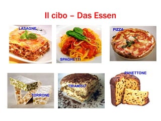 Il cibo – Das Essen
PIZZA
SPAGHETTI
LASAGNE
TIRAMISU'
TORRONE
PANETTONE
 