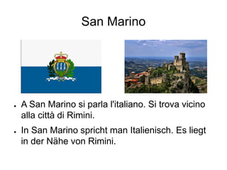 San Marino
● A San Marino si parla l'italiano. Si trova vicino
alla città di Rimini.
● In San Marino spricht man Italienisch. Es liegt
in der Nähe von Rimini.
 