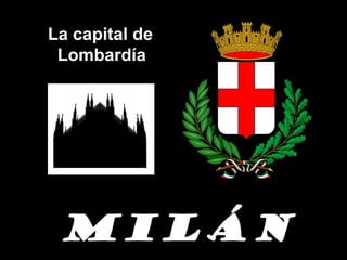La capital de
 Lombardía




 MILÁN
 