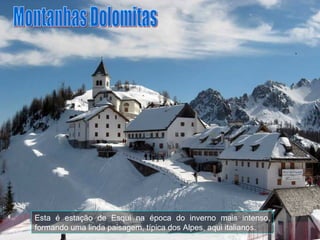 Esta é estação de Esqui na época do inverno mais intenso, formando uma linda paisagem, típica dos Alpes, aqui italianos.  Montanhas Dolomitas 