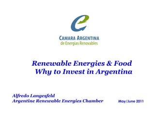 Alfredo Langesfeld
Argentine Renewable Energies Chamber May/June 2011
Renewable Energies & Food
Why to Invest in Argentina
 