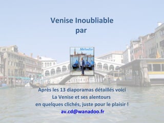 Venise Inoubliable
              par




 Après les 13 diaporamas détaillés voici
       La Venise et ses alentours
en quelques clichés, juste pour le plaisir !
           av.cd@wanadoo.fr
 