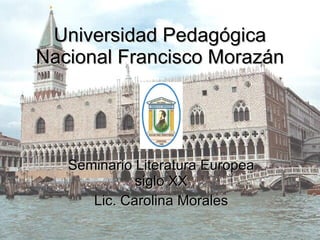 Universidad Pedagógica Nacional Francisco Morazán Seminario Literatura Europea siglo XX Lic. Carolina Morales 