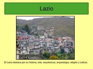Lazio El Lacio destaca por su historia, arte, arquitectura, arqueología, religión y cultura. 
