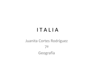 ITALIA
Juanita Cortes Rodríguez
           7ª
        Geografía
 